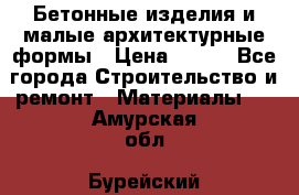Бетонные изделия и малые архитектурные формы › Цена ­ 999 - Все города Строительство и ремонт » Материалы   . Амурская обл.,Бурейский р-н
